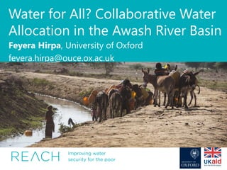 Water for All? Collaborative Water
Allocation in the Awash River Basin
Feyera Hirpa, University of Oxford
feyera.hirpa@ouce.ox.ac.uk
 