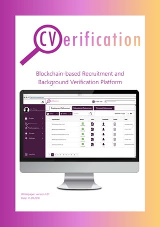 0© Copyright 2018 CVerification Ltd. All rights reserved worldwide.
Blockchain-based Recruitment and
Background Verification Platform
Whitepaper: version 1.07
Date: 15.09.2018
 