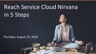 Reach Service Cloud Nirvana
in 5 Steps
Thursday, August 23, 2018
 
