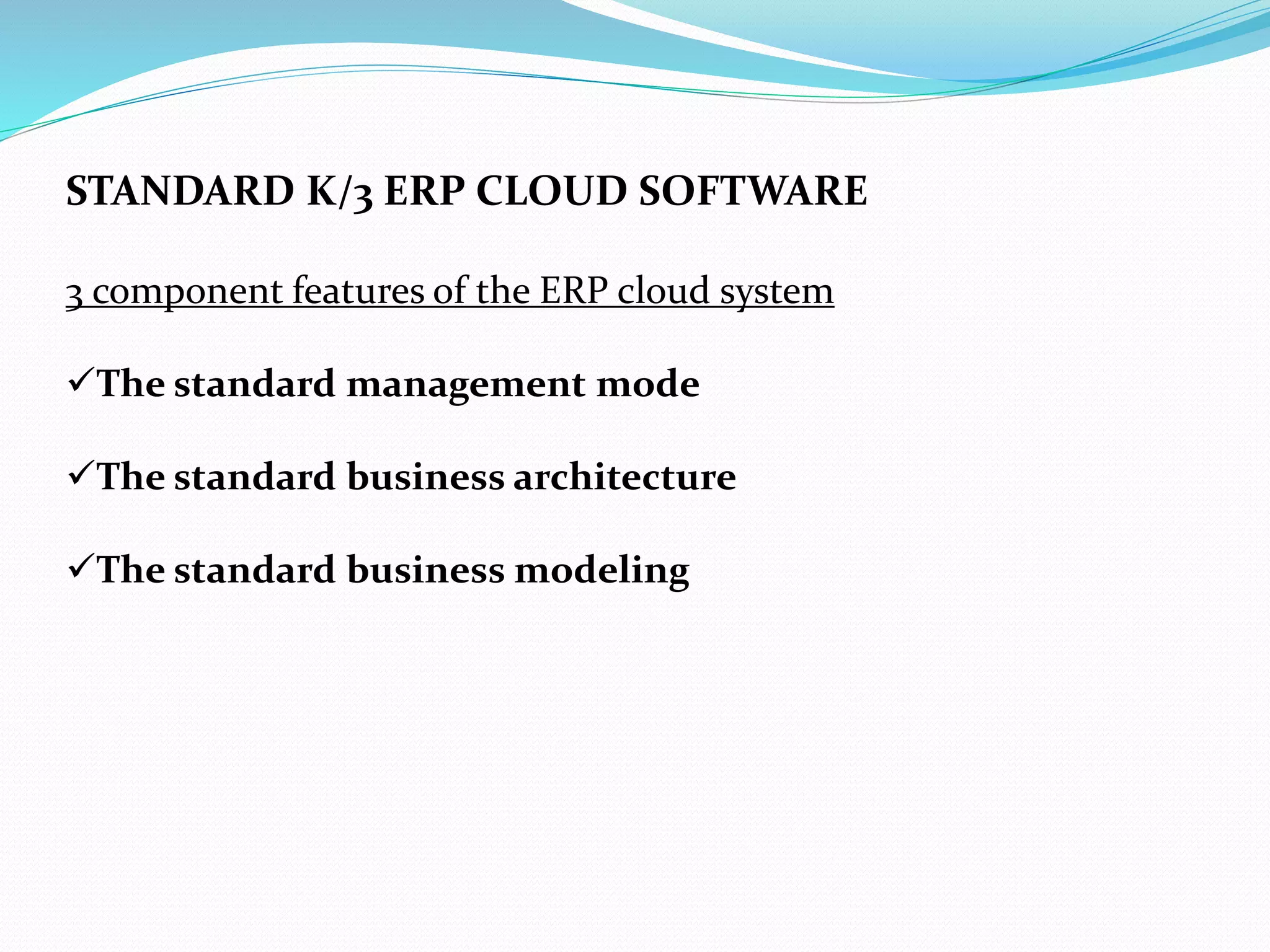 STANDARD K/3 ERP CLOUD SOFTWARE
3 component features of the ERP cloud system
The standard management mode
The standard business architecture
The standard business modeling
 