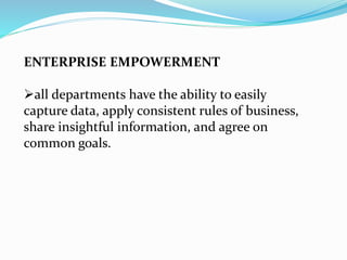 ENTERPRISE EMPOWERMENT
all departments have the ability to easily
capture data, apply consistent rules of business,
share insightful information, and agree on
common goals.
 