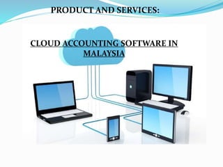 CLOUD ACCOUNTING SOFTWARE IN
MALAYSIA
PRODUCT AND SERVICES:
 