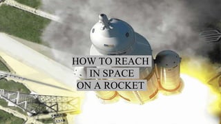 HOW TO REACH
IN SPACE
ON A ROCKET
 