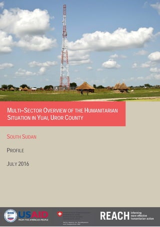 MULTI–SECTOR OVERVIEW OF THE HUMANITARIAN
SITUATION IN YUAI, UROR COUNTY
SOUTH SUDAN
PROFILE
JULY 2016
 