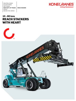 Industrial Cranes
Nuclear Cranes
Port Cranes
Heavy-duty Lift Trucks
Service
Machine Tool Service
REACH STACKERS
10 – 80 tons
REACH STACKERS
WITH HEART
 
