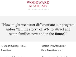 “How might we better differentiate our program
and/or "tell the story" of WN to attract and
retain families now and in the future?”
F. Stuart Gulley, Ph.D. Marcia Prewitt Spiller
President Vice President and
 