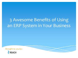 3 Awesome Benefits of Using
an ERP System in Your Business
Brought to you by:
 