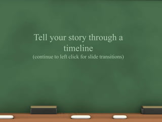 Tell your story through a timeline (continue to left click for slide transitions) 