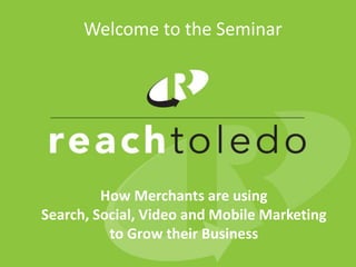 Welcome to the Seminar




         How Merchants are using
Search, Social, Video and Mobile Marketing
          to Grow their Business
 