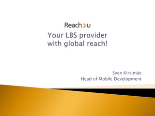 Your LBS providerwith global reach! Sven Kirsimäe Head of Mobile Development 