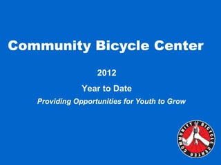 Community Bicycle Center
                   2012
               Year to Date
   Providing Opportunities for Youth to Grow
 