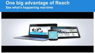 One big advantage of Reach
See what’s happening real-time