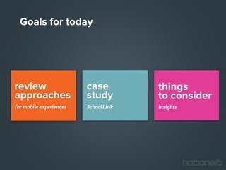 Goals for today

review
approaches

case
study

things
to consider

for mobile experiences

SchoolLink

insights

 