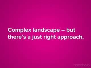 Complex landscape – but
there’s a just right approach.

 