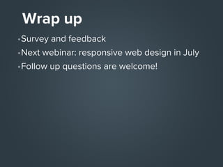 Wrap up
•Survey and feedback
•Next webinar: responsive web design in July
•Follow up questions are welcome!

 