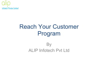 Reach Your Customer
     Program
           By
  ALIP Infotech Pvt Ltd
 