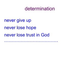 determination
never give up

never lose hope
never lose trust in God
………………………………

 