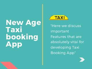 New Age
Taxi  
booking
App
"Here we discuss
important
Features that are
absolutely vital for
developing Taxi
Booking App"
 