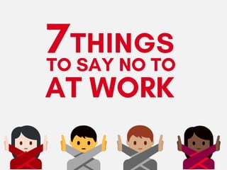 THINGS
 
7TO SAY NO TO 
AT WORK
 