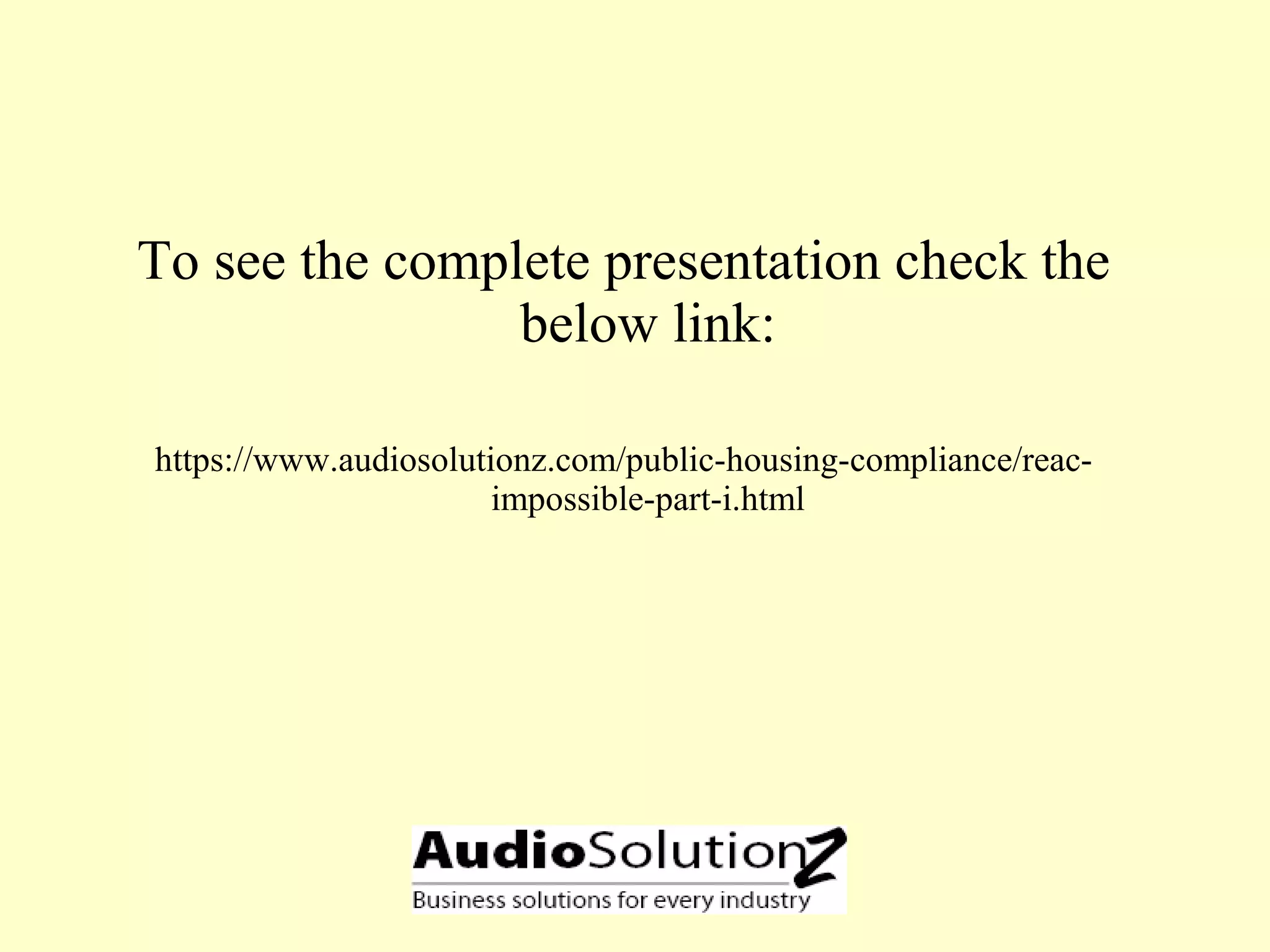 To see the complete presentation check the
below link:
https://www.audiosolutionz.com/public-housing-compliance/reac-
impossible-part-i.html
 