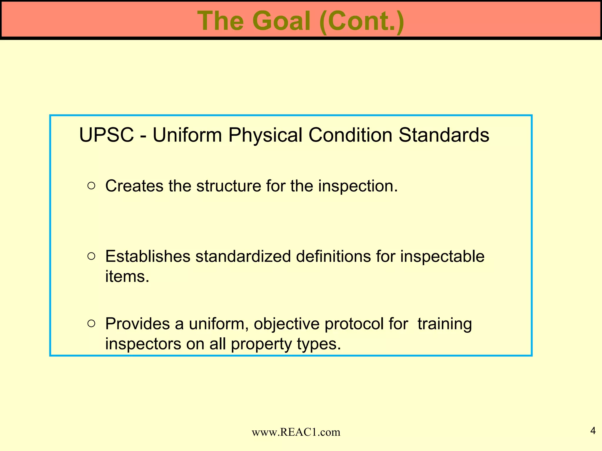 UPSC - Uniform Physical Condition Standards
o Creates the structure for the inspection.
o Establishes standardized definitions for inspectable
items.
o Provides a uniform, objective protocol for training
inspectors on all property types.
4www.REAC1.com
The Goal (Cont.)
 
