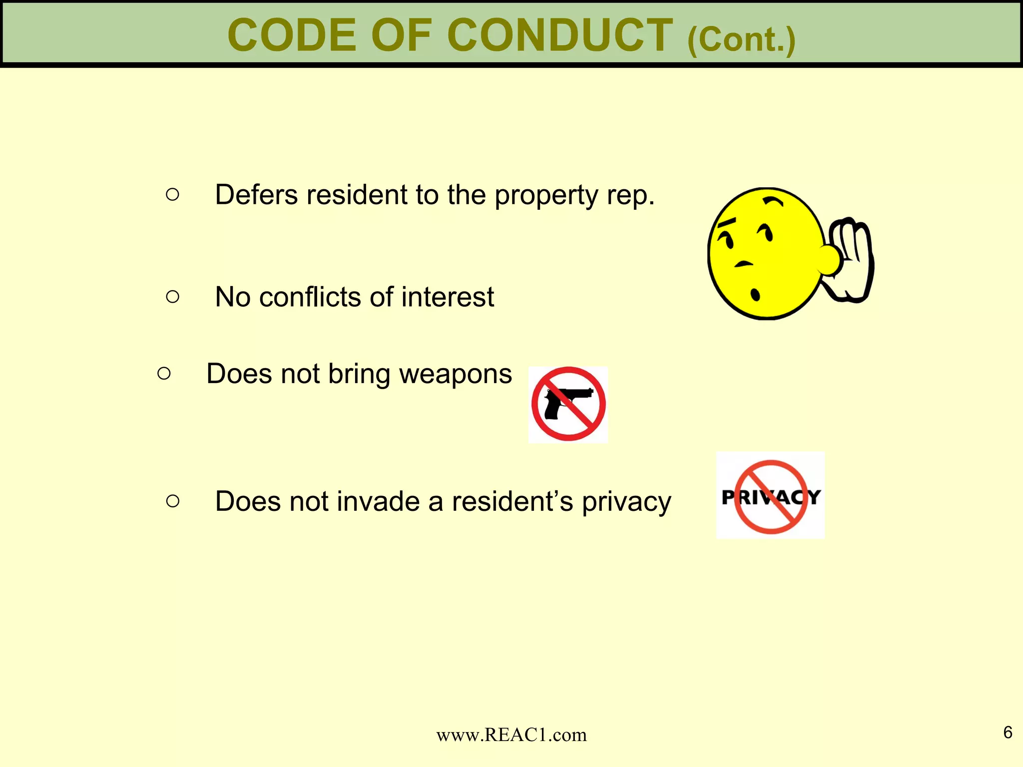 o Does not invade a resident’s privacy
CODE OF CONDUCT (Cont.)
6www.REAC1.com
o Defers resident to the property rep.
o No conflicts of interest
o Does not bring weapons
 