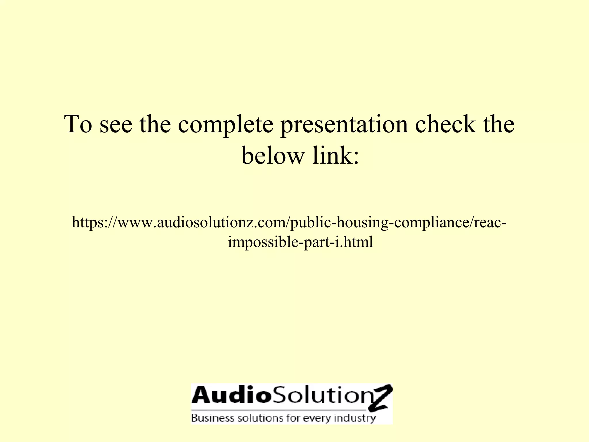 To see the complete presentation check the
below link:
https://www.audiosolutionz.com/public-housing-compliance/reac-
impossible-part-i.html
 