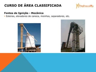 Fontes de Ignição - Mecânica
 Esteiras, elevadores de caneca, moinhos, separadores, etc.
CURSO DE ÁREA CLASSIFICADA
 