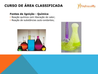 Fontes de Ignição - Química
 Reação química com liberação de calor;
 Reação de substâncias auto-oxidantes;
CURSO DE ÁREA CLASSIFICADA
 