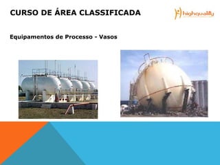 CURSO DE ÁREA CLASSIFICADA
Equipamentos de Processo - Vasos
 