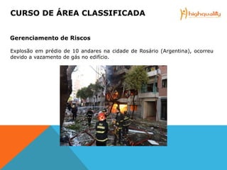 Explosão em prédio de 10 andares na cidade de Rosário (Argentina), ocorreu
devido a vazamento de gás no edifício.
CURSO DE ÁREA CLASSIFICADA
Gerenciamento de Riscos
 