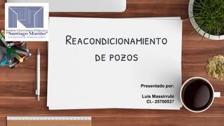 Reacondicionamiento
de pozos
Presentado por:
Luis Massirrubi
CI.- 25700537
 