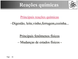 Reações químicas
Page 16
Principais reações químicas
–Digestão, leite,vinho,ferrugem,cozinha...
Principais fenômenos físicos
– Mudanças de estados físicos -
 