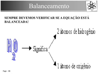 Balanceamento
Page 08
SEMPRE DEVEMOS VERIFICAR SE A EQUAÇÃO ESTÁ
BALANCEADA!
 