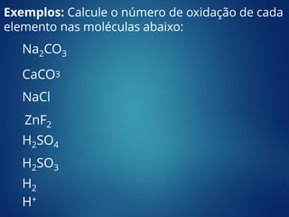 Na2CO3
CaCO3
NaCl
ZnF2
H2SO4
Exemplos: Calcule o número de oxidação de cada
elemento nas moléculas abaixo:
H2SO3
H2
H+
 