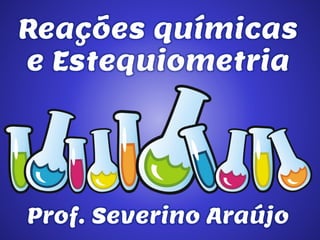 Reações químicas
e Estequiometria

Prof. Severino Araújo

 
