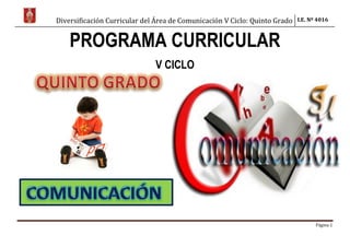 Diversificación Curricular del Área de Comunicación V Ciclo: Quinto Grado I.E. Nº 4016
Página 1
PROGRAMA CURRICULAR
V CICLO
 
