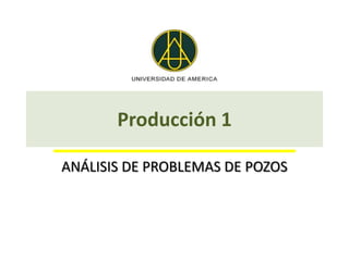 Producción 1

ANÁLISIS DE PROBLEMAS DE POZOS
 