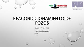 REACONDICIONAMIENTO DE
POZOS
ING. LENIN ALI
Petrotecnologias.co
m.ve
 