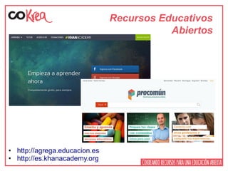 Recursos Educativos
Abiertos
• http://agrega.educacion.es
• http://es.khanacademy.org
 