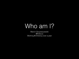 Who am I?
Marcin Grzywaczewski
@Killavus
Working @ Arkency over a year
 