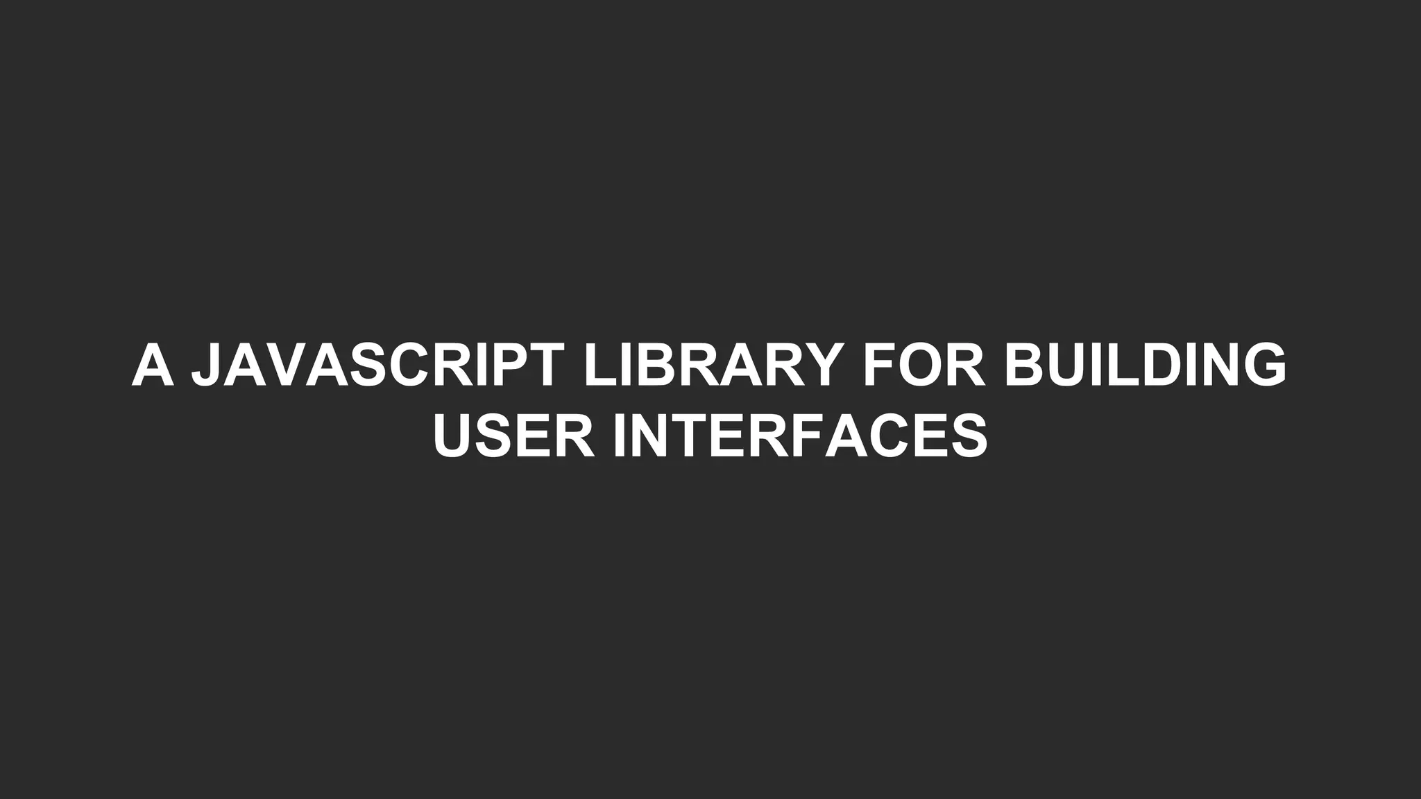 A JAVASCRIPT LIBRARY FOR BUILDING
USER INTERFACES