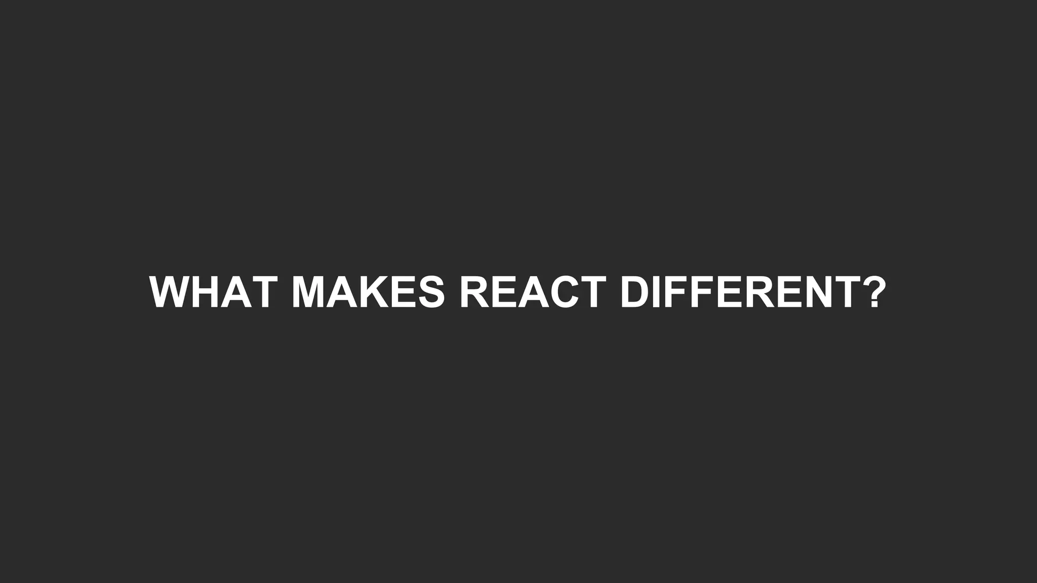 WHAT MAKES REACT DIFFERENT?