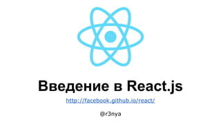 Введение в React.js
http://facebook.github.io/react/
@r3nya
 