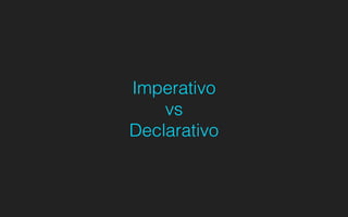 Imperativo
vs
Declarativo
 