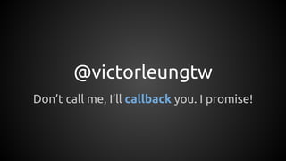 @victorleungtw
Don’t call me, I’ll callback you. I promise!
 