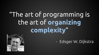 “The art of programming is
the art of organizing
complexity”
- Edsger W. Dijkstra
 