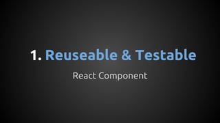 1. Reuseable & Testable
React Component
 