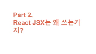 Part 2.
React JSX는 왜 쓰는거지?
 
