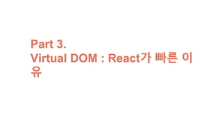 Part 3.
Virtual DOM : React가 빠른 이유
 